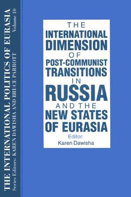 The International Politics of Eurasia: V. 10: The International Dimension of Post-Communist Transitions in Russia and the New States of Eurasia - Starr, S Frederick, President, and Dawisha, Karen