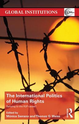 The International Politics of Human Rights: Rallying to the R2P Cause? - Serrano, Monica (Editor), and Weiss, Thomas G. (Editor)
