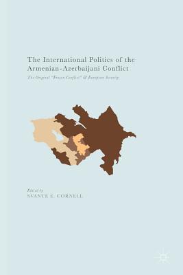The International Politics of the Armenian-Azerbaijani Conflict: The Original "Frozen Conflict" and European Security - Cornell, Svante E (Editor)