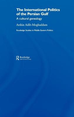 The International Politics of the Persian Gulf: A Cultural Genealogy - Adib-Moghaddam, Arshin, Professor