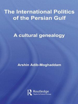 The International Politics of the Persian Gulf: A Cultural Genealogy - Adib-Moghaddam, Arshin