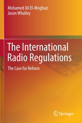 The International Radio Regulations: The Case for Reform - El-Moghazi, Mohamed Ali, and Whalley, Jason