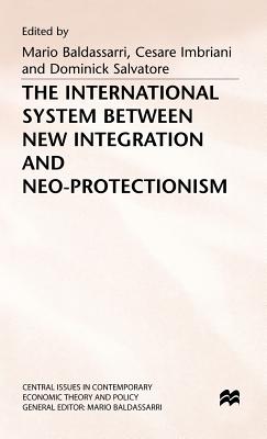 The International System between New Integration and Neo-Protectionism - Baldassarri, Mario (Editor), and Imbriani, Cesare (Editor), and Salvatore, Dominick (Editor)