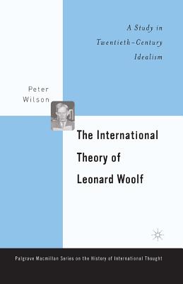 The International Theory of Leonard Woolf: A Study in Twentieth-Century Idealism - Wilson, P