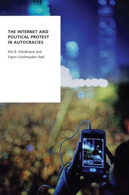 The Internet and Political Protest in Autocracies - Weidmann, Nils B, and Rd, Espen Geelmuyden