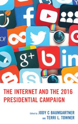 The Internet and the 2016 Presidential Campaign - Baumgartner, Jody C (Contributions by), and Towner, Terri L. (Contributions by), and Ancu, Monica (Contributions by)