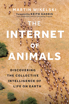 The Internet of Animals: Discovering the Collective Intelligence of Life on Earth - Wikelski, Martin, and Gaddis, Keith (Foreword by)