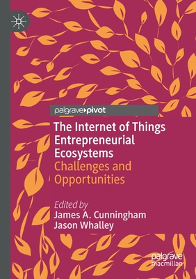 The Internet of Things Entrepreneurial Ecosystems: Challenges and Opportunities - Cunningham, James A. (Editor), and Whalley, Jason (Editor)