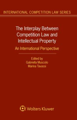 The Interplay Between Competition Law and Intellectual Property: An International Perspective - Muscolo, Gabriella (Editor), and Tavassi, Marina (Editor)