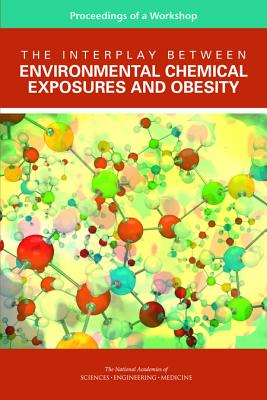 The Interplay Between Environmental Chemical Exposures and Obesity: Proceedings of a Workshop - National Academies of Sciences Engineering and Medicine, and Health and Medicine Division, and Board on Population Health and...