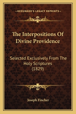 The Interpositions of Divine Providence: Selected Exclusively from the Holy Scriptures (1829) - Fincher, Joseph (Editor)