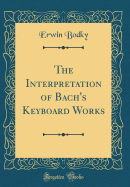 The Interpretation of Bach's Keyboard Works (Classic Reprint)