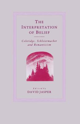 The Interpretation of Belief: Coleridge, Schleiermacher and Romanticism - Jasper, D