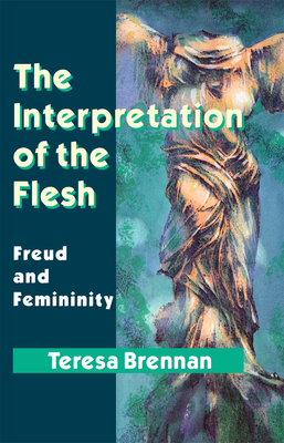 The Interpretation of the Flesh: Freud and Femininity - Brennan, Teresa
