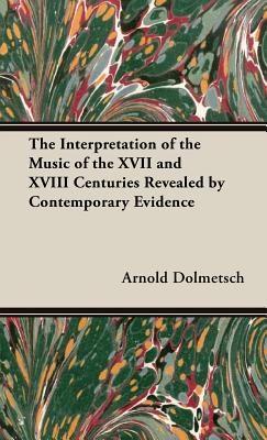 The Interpretation of the Music of the XVII and XVIII Centuries Revealed by Contemporary Evidence - Dolmetsch, Arnold