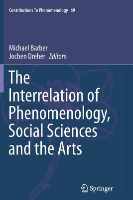 The Interrelation of Phenomenology, Social Sciences and the Arts - Barber, Michael, Sir (Editor), and Dreher, Jochen (Editor)