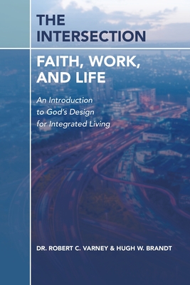 The Intersection: Faith, Work, and Life: An Introduction to God's Design for Integrated Living - Varney, Robert C, Dr., and Brandt, Hugh W