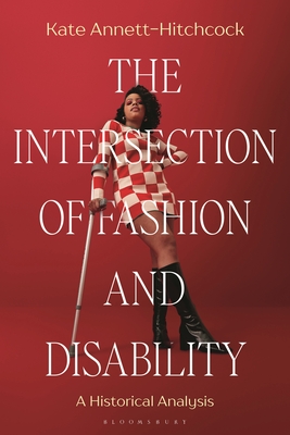 The Intersection of Fashion and Disability: A Historical Analysis - Annett-Hitchcock, Kate