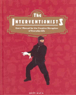 The Interventionists: Users' Manual for the Creative Disruption of Everyday Life - Thompson, Nato (Editor), and Sholette, Gregory (Editor), and Thompson, Joseph (Foreword by)