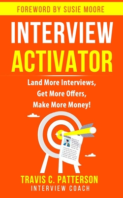 The Interview Activator: Land More Interviews, Get More Offers, & Make More Money - Moore, Susie (Foreword by), and Patterson, Travis C
