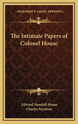 The Intimate Papers of Colonel House - House, Edward Mandell, and Seymour, Charles (Editor)