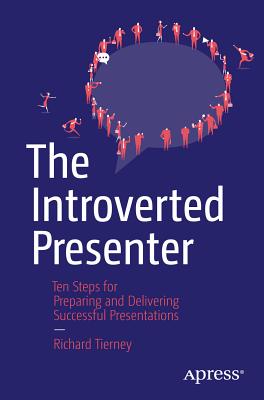 The Introverted Presenter: Ten Steps for Preparing and Delivering Successful Presentations - Tierney, Richard