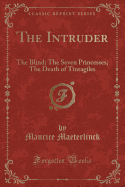 The Intruder: The Blind; The Seven Princesses; The Death of Tintagiles (Classic Reprint)