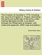 The Invasion of Canada in 1775; Including the Journal of Captain S. Thayer, Describing the Perils and Sufferings of the Army Under Colonel Benedict Arnold, in Its March Through the Wilderness to Quebec: With Notes and Appendix. [With Map and Plates...