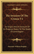 The Invasion of the Crimea V2: Its Origin and an Account of Its Progress Down to the Death of Lord Raglan