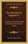 The Invasions of England V1: A History of the Past, with Lessons for the Future (1876)