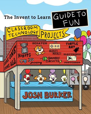 The Invent To Learn Guide To Fun: Makerspace, Classroom, Library, and Home STEM Projects - Burker, Josh, and Libow Martinez, Sylvia (Editor)
