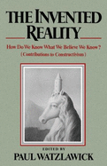 The Invented Reality: How Do We Know What We Believe We Know?