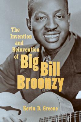 The Invention and Reinvention of Big Bill Broonzy - Greene, Kevin D