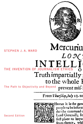 The Invention of Journalism Ethics, First Edition: The Path to Objectivity and Beyond Volume 38 - Ward, Stephen J a
