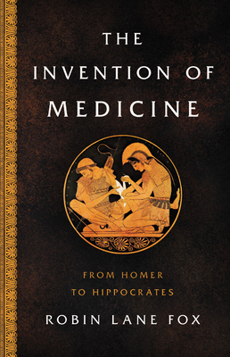 The Invention of Medicine: From Homer to Hippocrates - Fox, Robin Lane