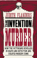 The Invention of Murder: How the Victorians Revelled in Death and Detection and Created Modern Crime - Flanders, Judith