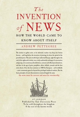 The Invention of News: How the World Came to Know About Itself - Pettegree, Andrew