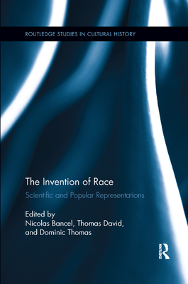 The Invention of Race: Scientific and Popular Representations - Bancel, Nicolas (Editor), and David, Thomas (Editor), and Thomas, Dominic (Editor)