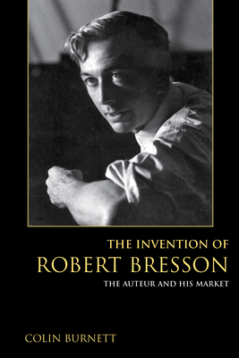 The Invention of Robert Bresson: The Auteur and His Market - Burnett, Colin