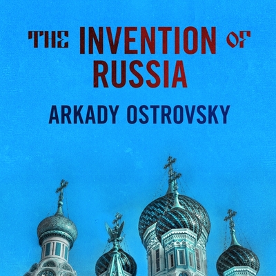 The Invention of Russia Lib/E: From Gorbachev's Freedom to Putin's War - Ostrovsky, Arkady, and Page, Michael (Read by)