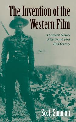 The Invention of the Western Film: A Cultural History of the Genre's First Half Century - Simmon, Scott