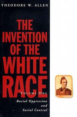 The Invention of the White Race: Racial Oppression and Social Control - Allen, Theodore W