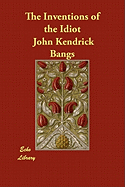 The Inventions of the Idiot - Bangs, John Kendrick