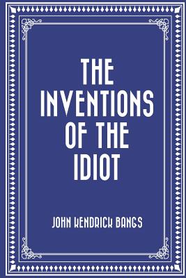 The Inventions of the Idiot - Bangs, John Kendrick