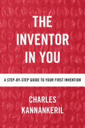 The Inventor in You: A Step-By-Step Guide to Your First Invention