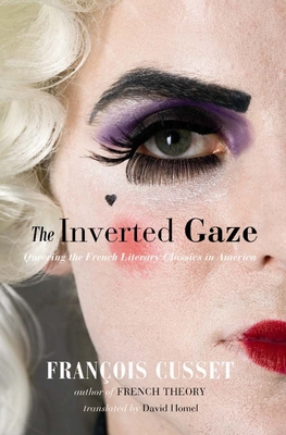 The Inverted Gaze: Queering the French Literary Classics in America - Cusset, Franois, and Homel, David (Translated by)