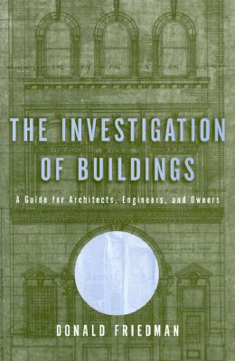 The Investigation of Buildings: A Guide for Architects, Engineers, and Owners - Friedman, Donald