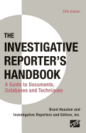 The Investigative Reporter's Handbook: A Guide to Documents, Databases, and Techniques