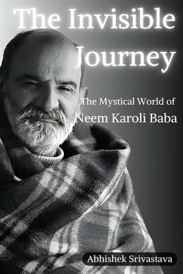 The Invisible Journey - The Mystical World of Neem Karoli Baba - Srivastava, Abhishek