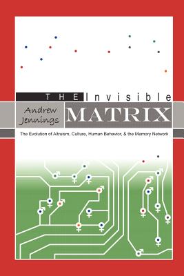 The Invisible Matrix: The Evolution of Altruism, Culture, Human Behavior, & the Memory Network - Jennings, Andrew